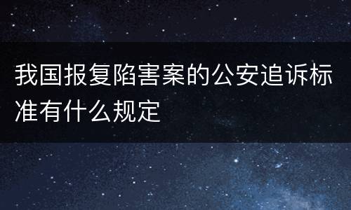 我国报复陷害案的公安追诉标准有什么规定