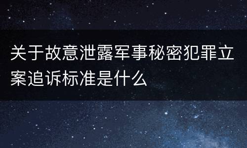 关于故意泄露军事秘密犯罪立案追诉标准是什么