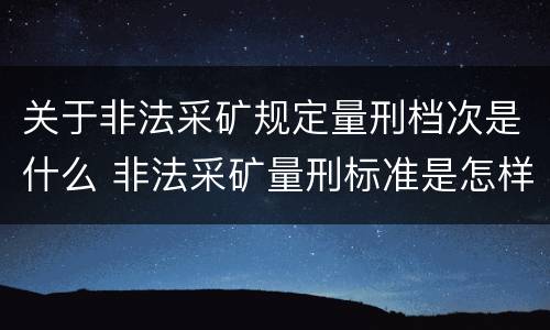 关于非法采矿规定量刑档次是什么 非法采矿量刑标准是怎样