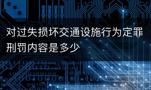 对过失损坏交通设施行为定罪刑罚内容是多少