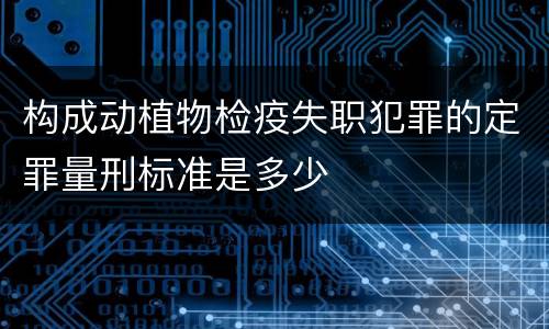构成动植物检疫失职犯罪的定罪量刑标准是多少
