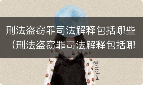刑法盗窃罪司法解释包括哪些（刑法盗窃罪司法解释包括哪些条款）