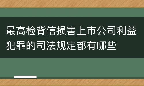 最高检背信损害上市公司利益犯罪的司法规定都有哪些
