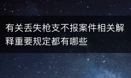 有关丢失枪支不报案件相关解释重要规定都有哪些