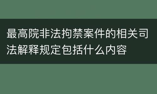 最高院非法拘禁案件的相关司法解释规定包括什么内容