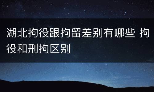 湖北拘役跟拘留差别有哪些 拘役和刑拘区别