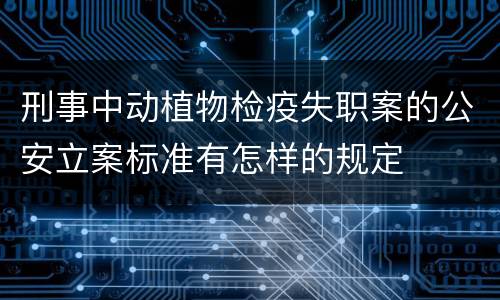刑事中动植物检疫失职案的公安立案标准有怎样的规定