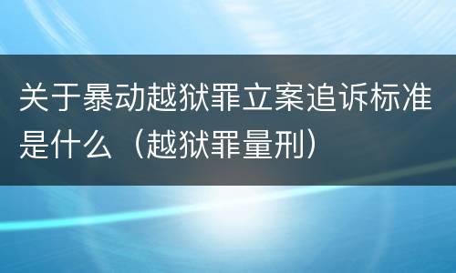 关于暴动越狱罪立案追诉标准是什么（越狱罪量刑）