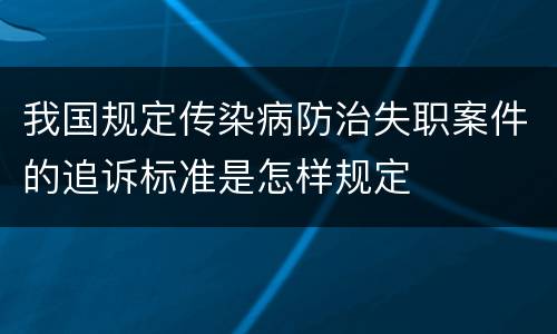 我国规定传染病防治失职案件的追诉标准是怎样规定