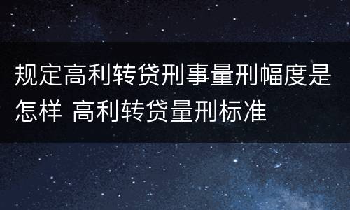 规定高利转贷刑事量刑幅度是怎样 高利转贷量刑标准