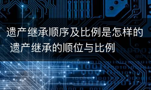 遗产继承顺序及比例是怎样的 遗产继承的顺位与比例