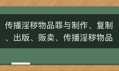 传播淫秽物品罪与制作、复制、出版、贩卖、传播淫秽物品牟利罪的界限是什么