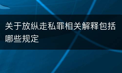 关于放纵走私罪相关解释包括哪些规定