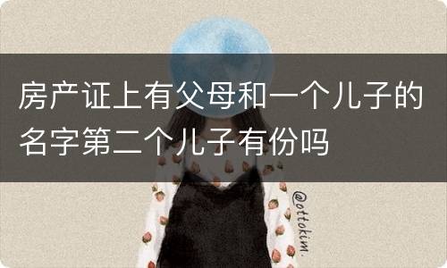 房产证上有父母和一个儿子的名字第二个儿子有份吗