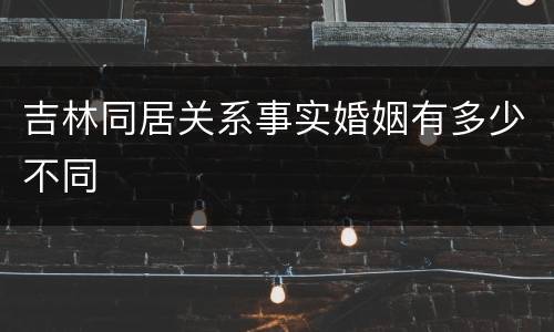 吉林同居关系事实婚姻有多少不同