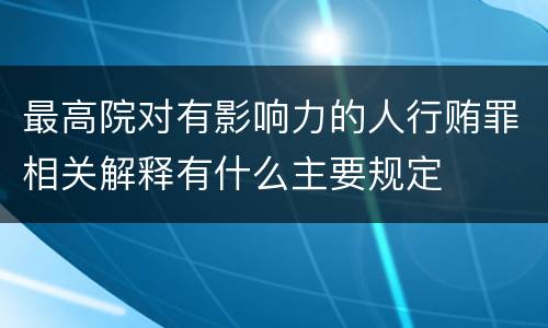 最高院对有影响力的人行贿罪相关解释有什么主要规定