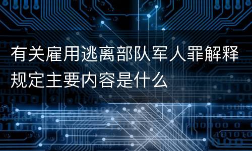 有关雇用逃离部队军人罪解释规定主要内容是什么