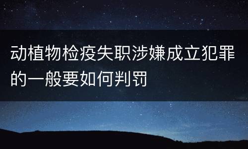 动植物检疫失职涉嫌成立犯罪的一般要如何判罚