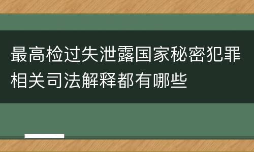 最高检过失泄露国家秘密犯罪相关司法解释都有哪些