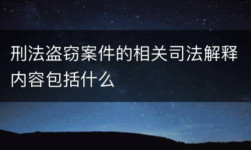 刑法盗窃案件的相关司法解释内容包括什么