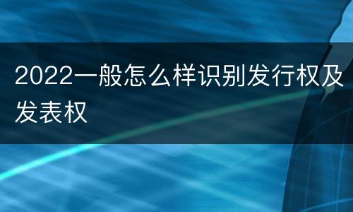 2022一般怎么样识别发行权及发表权
