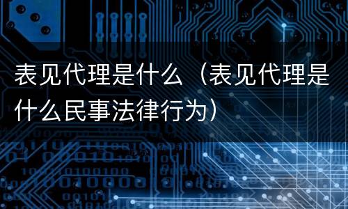 表见代理是什么（表见代理是什么民事法律行为）