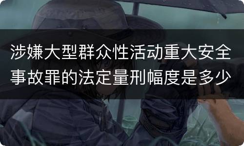 涉嫌大型群众性活动重大安全事故罪的法定量刑幅度是多少