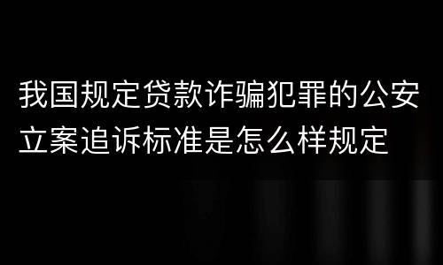 我国规定贷款诈骗犯罪的公安立案追诉标准是怎么样规定