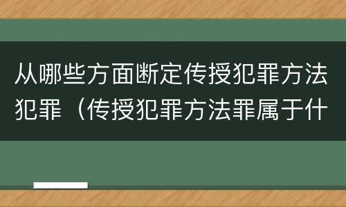 从哪些方面断定传授犯罪方法犯罪（传授犯罪方法罪属于什么犯罪类型）