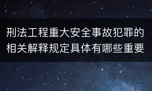 刑法工程重大安全事故犯罪的相关解释规定具体有哪些重要内容