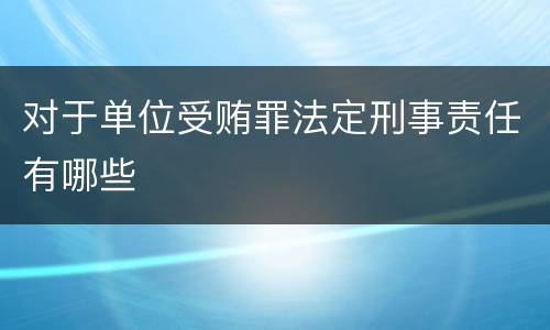 对于单位受贿罪法定刑事责任有哪些
