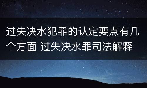 过失决水犯罪的认定要点有几个方面 过失决水罪司法解释