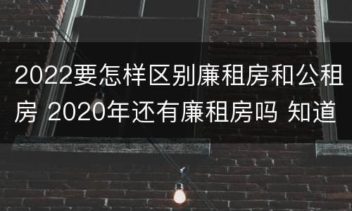 2022要怎样区别廉租房和公租房 2020年还有廉租房吗 知道