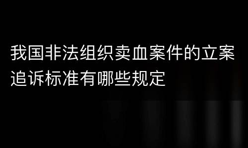 我国非法组织卖血案件的立案追诉标准有哪些规定