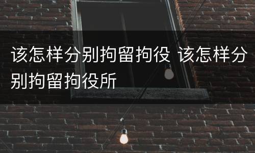该怎样分别拘留拘役 该怎样分别拘留拘役所