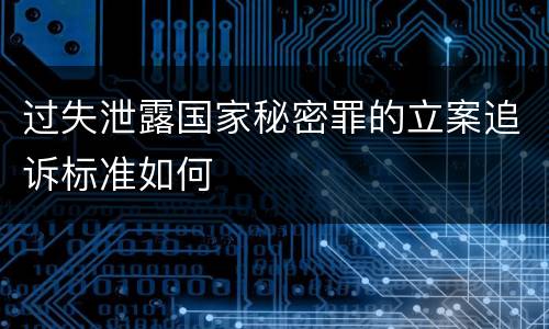 过失泄露国家秘密罪的立案追诉标准如何