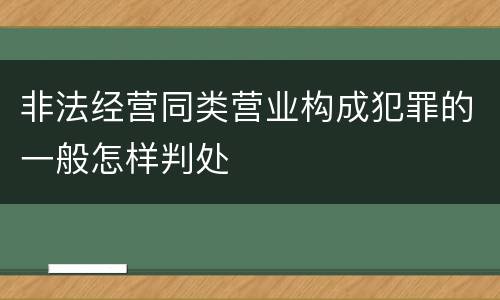 非法经营同类营业构成犯罪的一般怎样判处