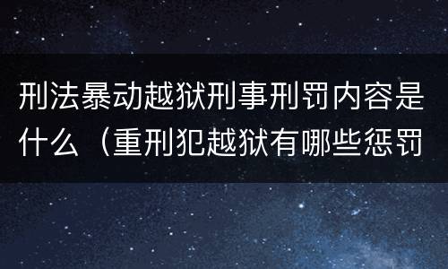 刑法暴动越狱刑事刑罚内容是什么（重刑犯越狱有哪些惩罚）