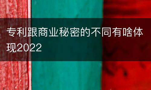 专利跟商业秘密的不同有啥体现2022