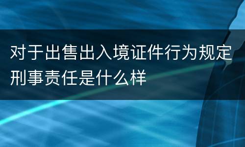 对于出售出入境证件行为规定刑事责任是什么样