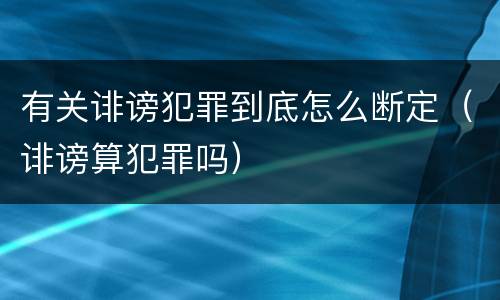 有关诽谤犯罪到底怎么断定（诽谤算犯罪吗）