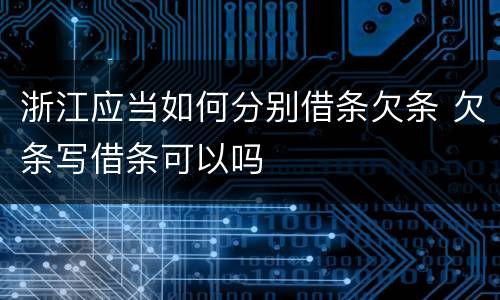 浙江应当如何分别借条欠条 欠条写借条可以吗