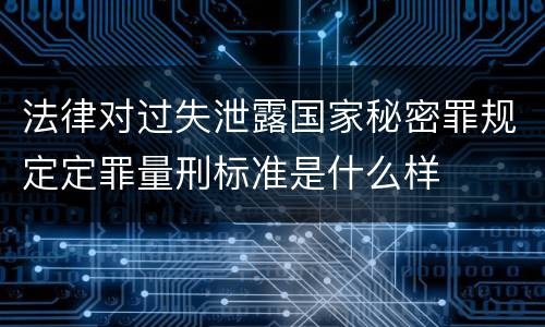 法律对过失泄露国家秘密罪规定定罪量刑标准是什么样