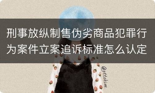 刑事放纵制售伪劣商品犯罪行为案件立案追诉标准怎么认定