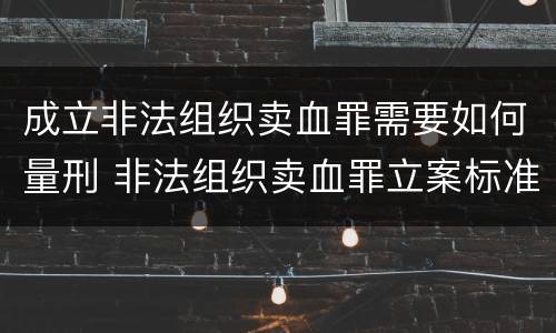 成立非法组织卖血罪需要如何量刑 非法组织卖血罪立案标准