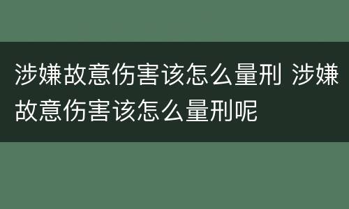 涉嫌故意伤害该怎么量刑 涉嫌故意伤害该怎么量刑呢
