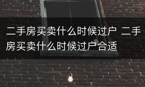 二手房买卖什么时候过户 二手房买卖什么时候过户合适