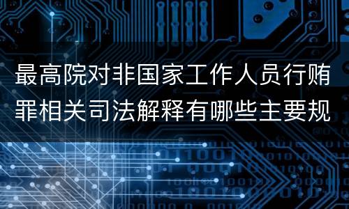 最高院对非国家工作人员行贿罪相关司法解释有哪些主要规定