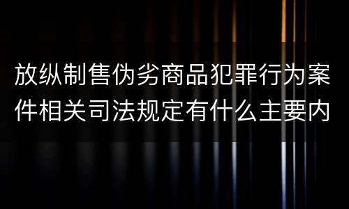 放纵制售伪劣商品犯罪行为案件相关司法规定有什么主要内容