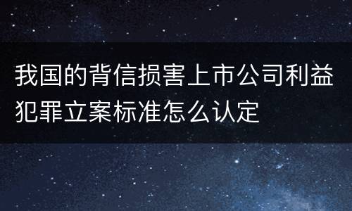 我国的背信损害上市公司利益犯罪立案标准怎么认定